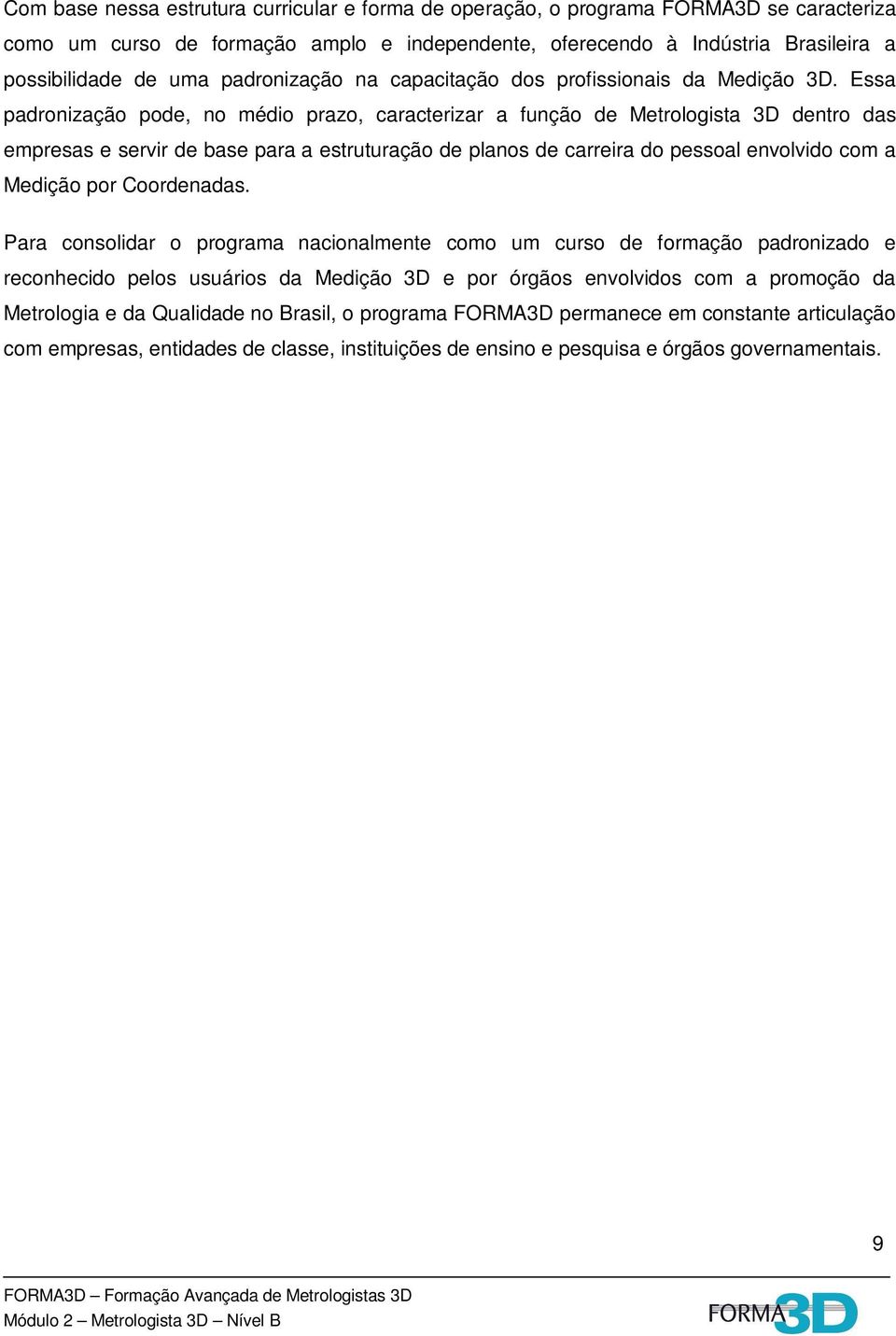 Essa padronização pode, no médio prazo, caracterizar a função de Metrologista 3D dentro das empresas e servir de base para a estruturação de planos de carreira do pessoal envolvido com a Medição por