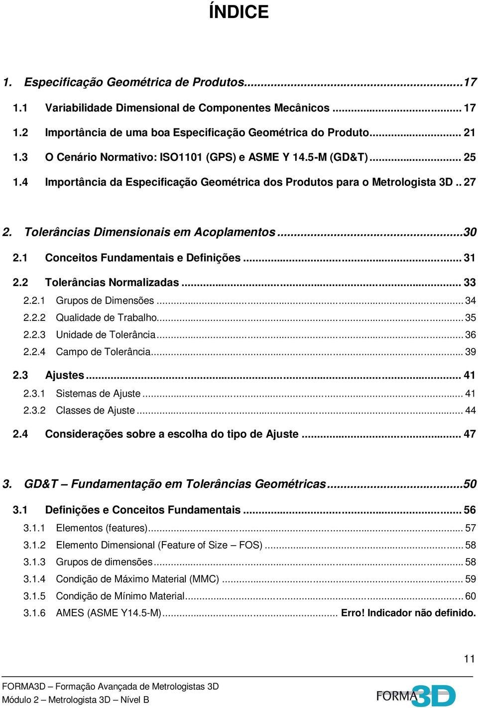 1 Conceitos Fundamentais e Definições... 31 2.2 Tolerâncias Normalizadas... 33 2.2.1 Grupos de Dimensões... 34 2.2.2 Qualidade de Trabalho... 35 2.2.3 Unidade de Tolerância... 36 2.2.4 Campo de Tolerância.