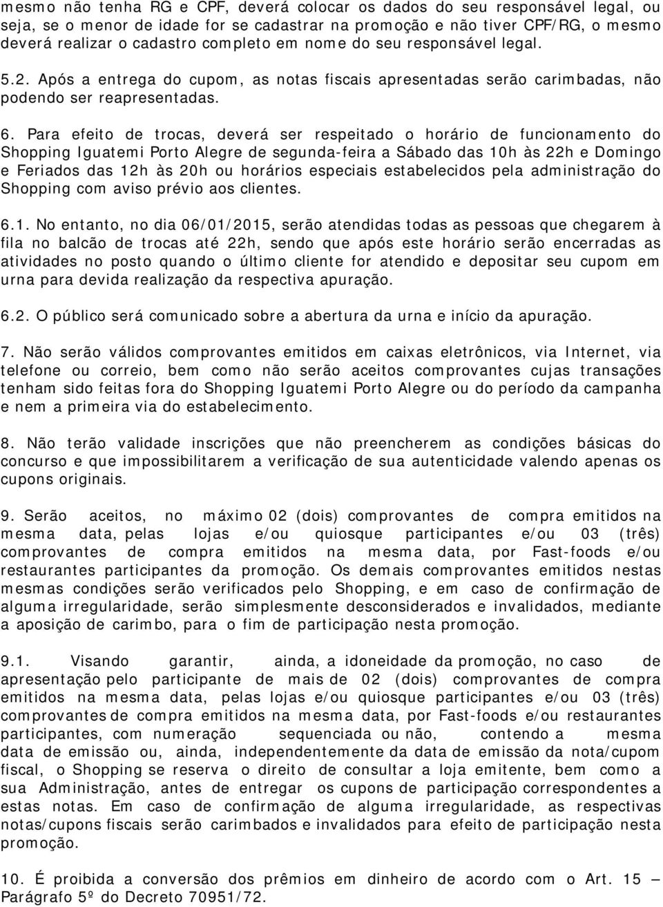 Para efeito de trocas, deverá ser respeitado o horário de funcionamento do Shopping Iguatemi Porto Alegre de segunda-feira a Sábado das 10h às 22h e Domingo e Feriados das 12h às 20h ou horários