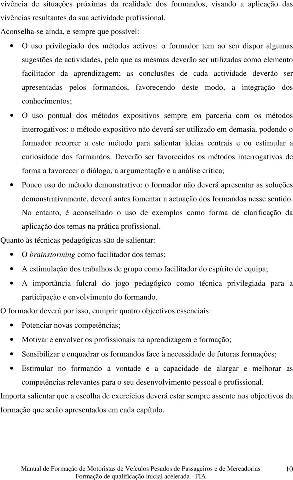 elemento facilitador da aprendizagem; as conclusões de cada actividade deverão ser apresentadas pelos formandos, favorecendo deste modo, a integração dos conhecimentos; O uso pontual dos métodos