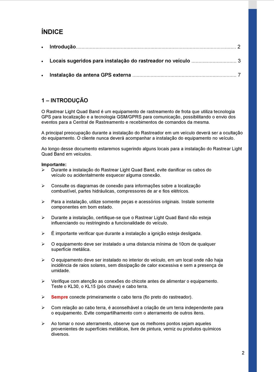 eventos para a Central de Rastreamento e recebimentos de comandos da mesma. A principal preocupação durante a instalação do Rastreador em um veículo deverá ser a ocultação do equipamento.