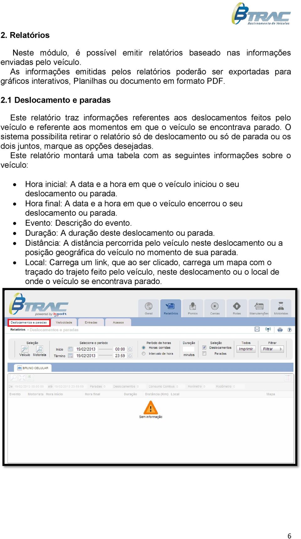 1 Deslocamento e paradas Este relatório traz informações referentes aos deslocamentos feitos pelo veículo e referente aos momentos em que o veículo se encontrava parado.