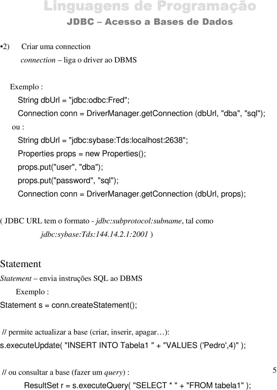 put("password", "sql"); Connection conn = DriverManager.getConnection (dburl, props); ( JDBC URL tem o formato - jdbc:subprotocol:subname, tal como jdbc:sybase:tds:144.14.2.