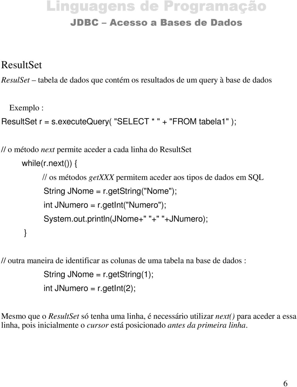 next()) { // os métodos getxxx permitem aceder aos tipos de dados em SQL String JNome = r.getstring("nome"); int JNumero = r.getint("numero"); System.out.