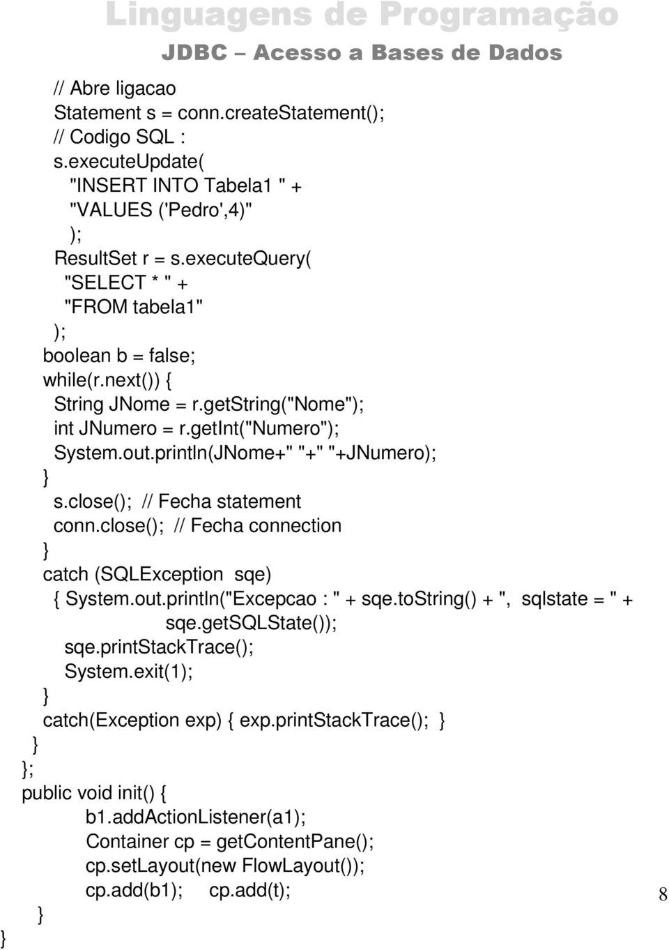 println(JNome+" "+" "+JNumero); s.close(); // Fecha statement conn.close(); // Fecha connection catch (SQLException sqe) { System.out.println("Excepcao : " + sqe.