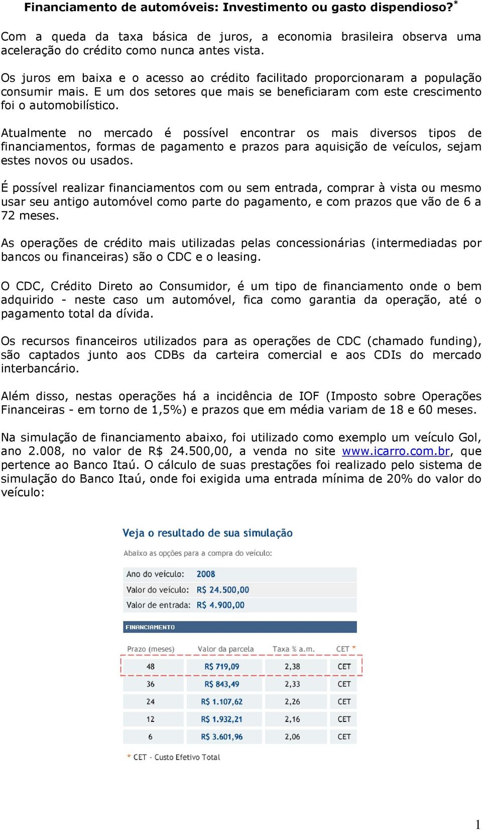 Atualmente no mercado é possível encontrar os mais diversos tipos de financiamentos, formas de pagamento e prazos para aquisição de veículos, sejam estes novos ou usados.