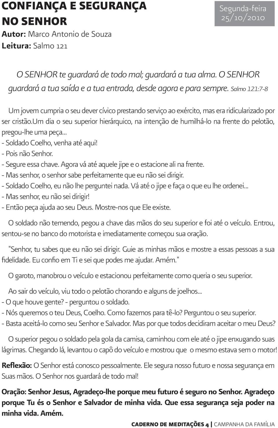 um dia o seu superior hierárquico, na intenção de humilhá-lo na frente do pelotão, pregou-lhe uma peça... - Soldado Coelho, venha até aqui! - Pois não Senhor. - Segure essa chave.