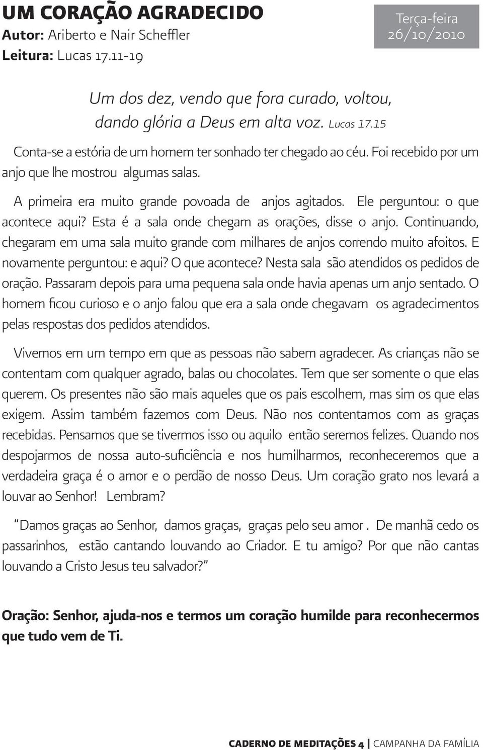 Continuando, chegaram em uma sala muito grande com milhares de anjos correndo muito afoitos. E novamente perguntou: e aqui? O que acontece? Nesta sala são atendidos os pedidos de oração.