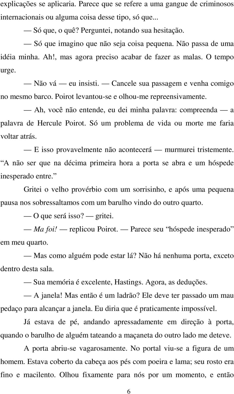 Cancele sua passagem e venha comigo no mesmo barco. Poirot levantou-se e olhou-me repreensivamente. Ah, você não entende, eu dei minha palavra: compreenda a palavra de Hercule Poirot.