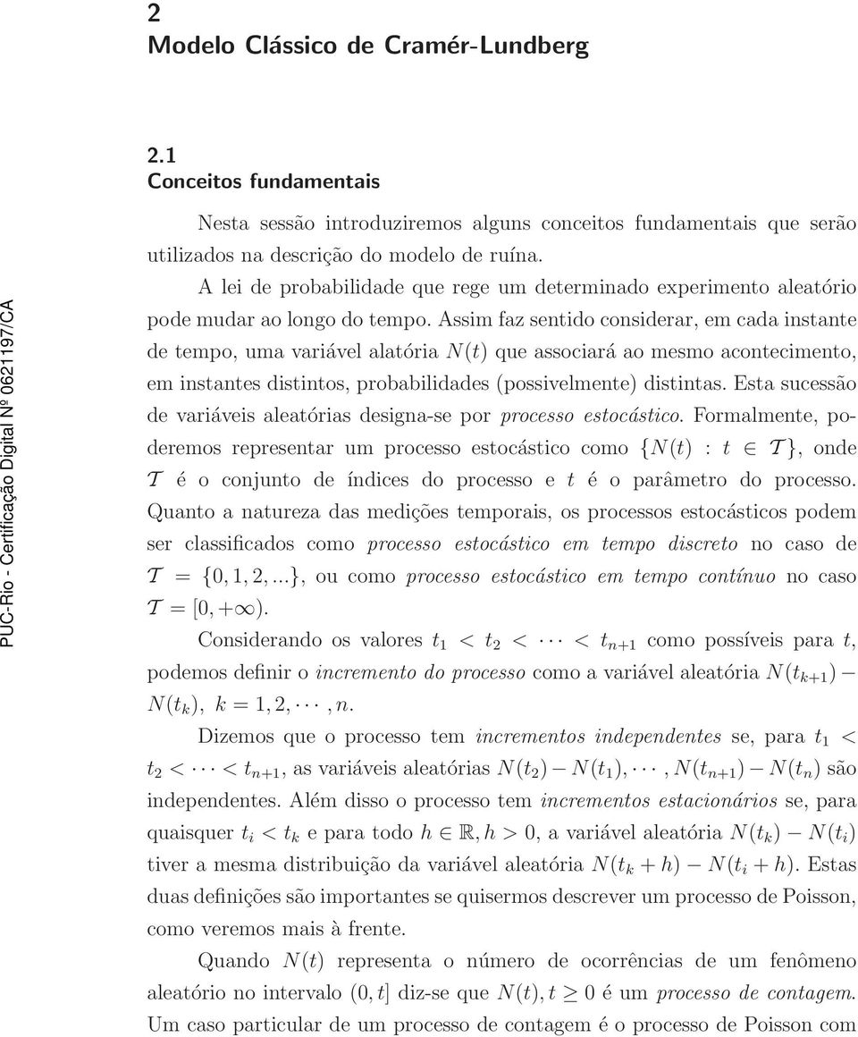 Assim faz sentido considerar, em cada instante de tempo, uma variável alatória que associará ao mesmo acontecimento, em instantes distintos, probabilidades (possivelmente) distintas.