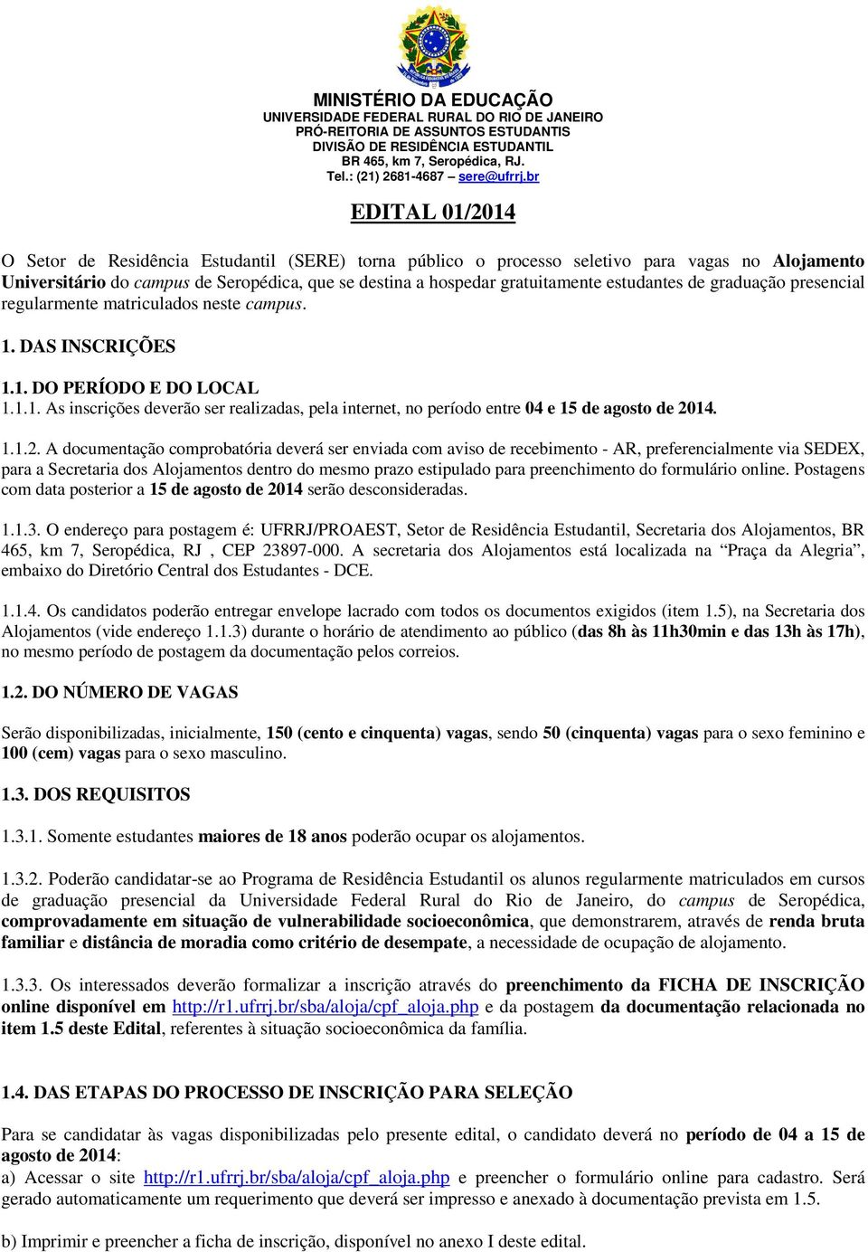 estudantes de graduação presencial regularmente matriculados neste campus. 1. DAS INSCRIÇÕES 1.1. DO PERÍODO E DO LOCAL 1.1.1. As inscrições deverão ser realizadas, pela internet, no período entre 04 e 15 de agosto de.