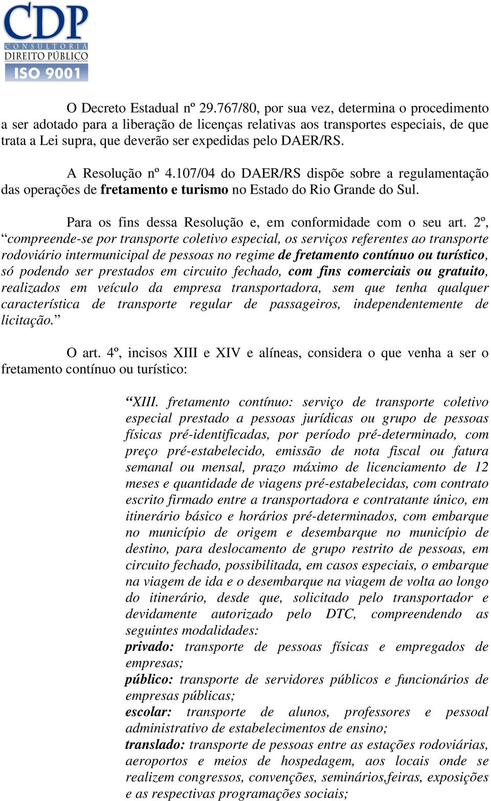 A Resolução nº 4.107/04 do DAER/RS dispõe sobre a regulamentação das operações de fretamento e turismo no Estado do Rio Grande do Sul. Para os fins dessa Resolução e, em conformidade com o seu art.