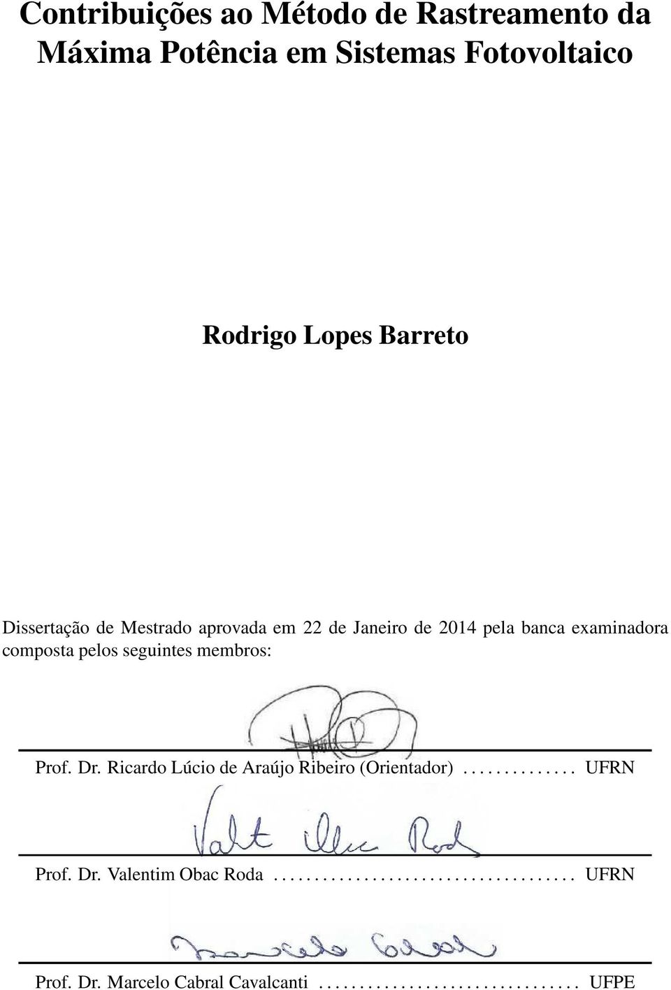 membros: Prof. Dr. Ricardo Lúcio de Araújo Ribeiro (Orientador).............. UFRN Prof. Dr. Valentim Obac Roda.