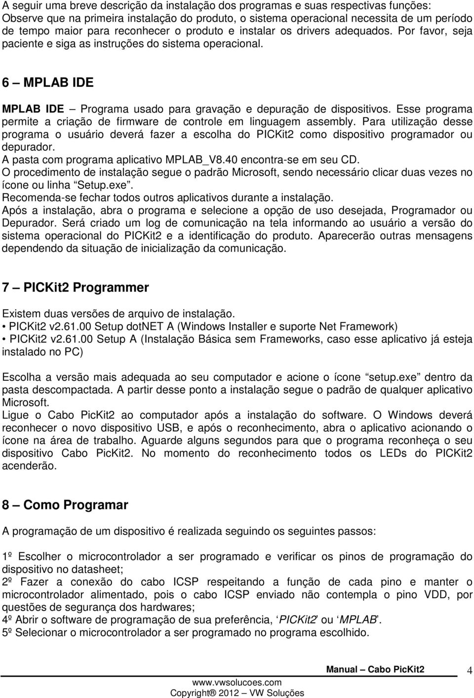 6 MPLAB IDE MPLAB IDE Programa usado para gravação e depuração de dispositivos. Esse programa permite a criação de firmware de controle em linguagem assembly.