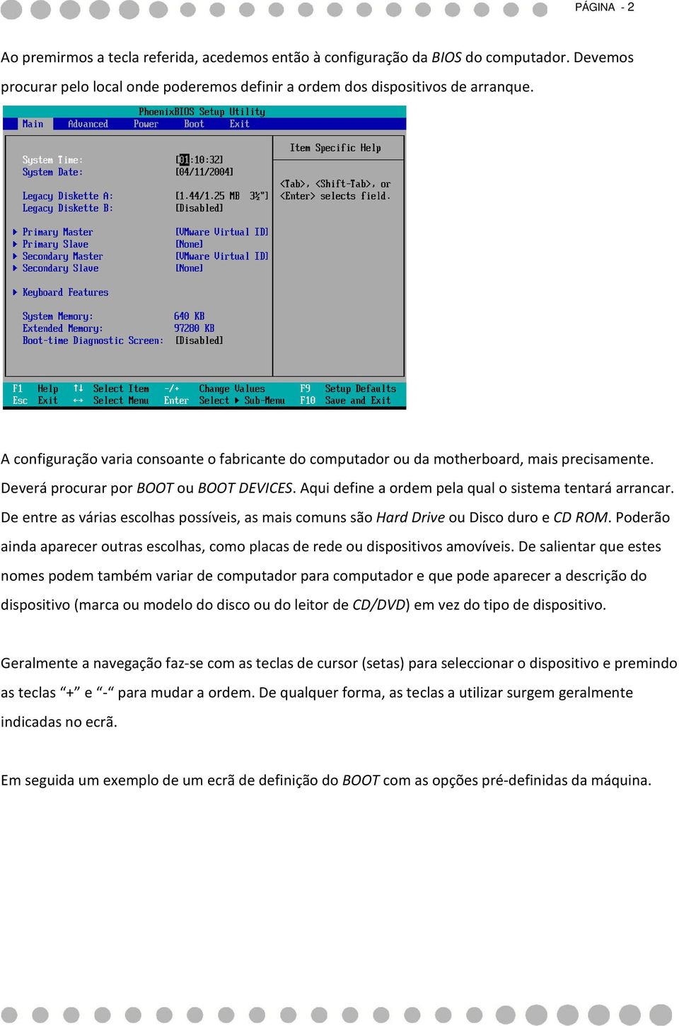 De entre as várias escolhas possíveis, as mais comuns são Hard Drive ou Disco duro e CD ROM. Poderão ainda aparecer outras escolhas, como placas de rede ou dispositivos amovíveis.