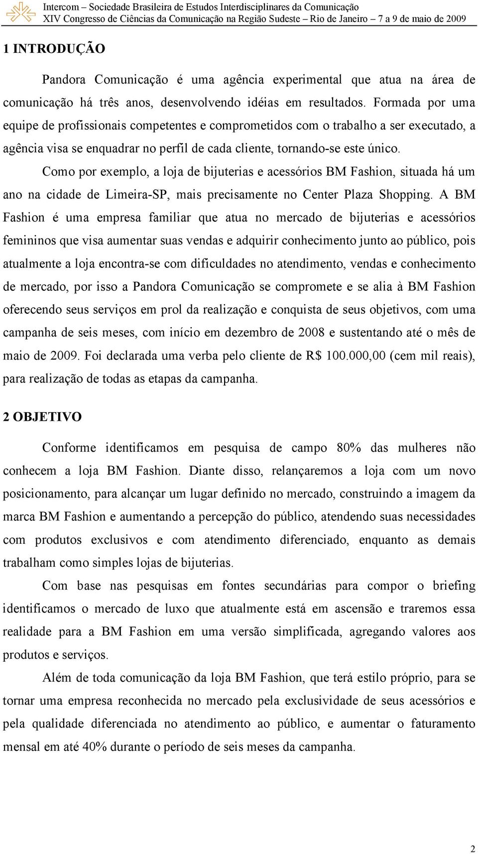 Como por exemplo, a loja de bijuterias e acessórios BM Fashion, situada há um ano na cidade de Limeira-SP, mais precisamente no Center Plaza Shopping.