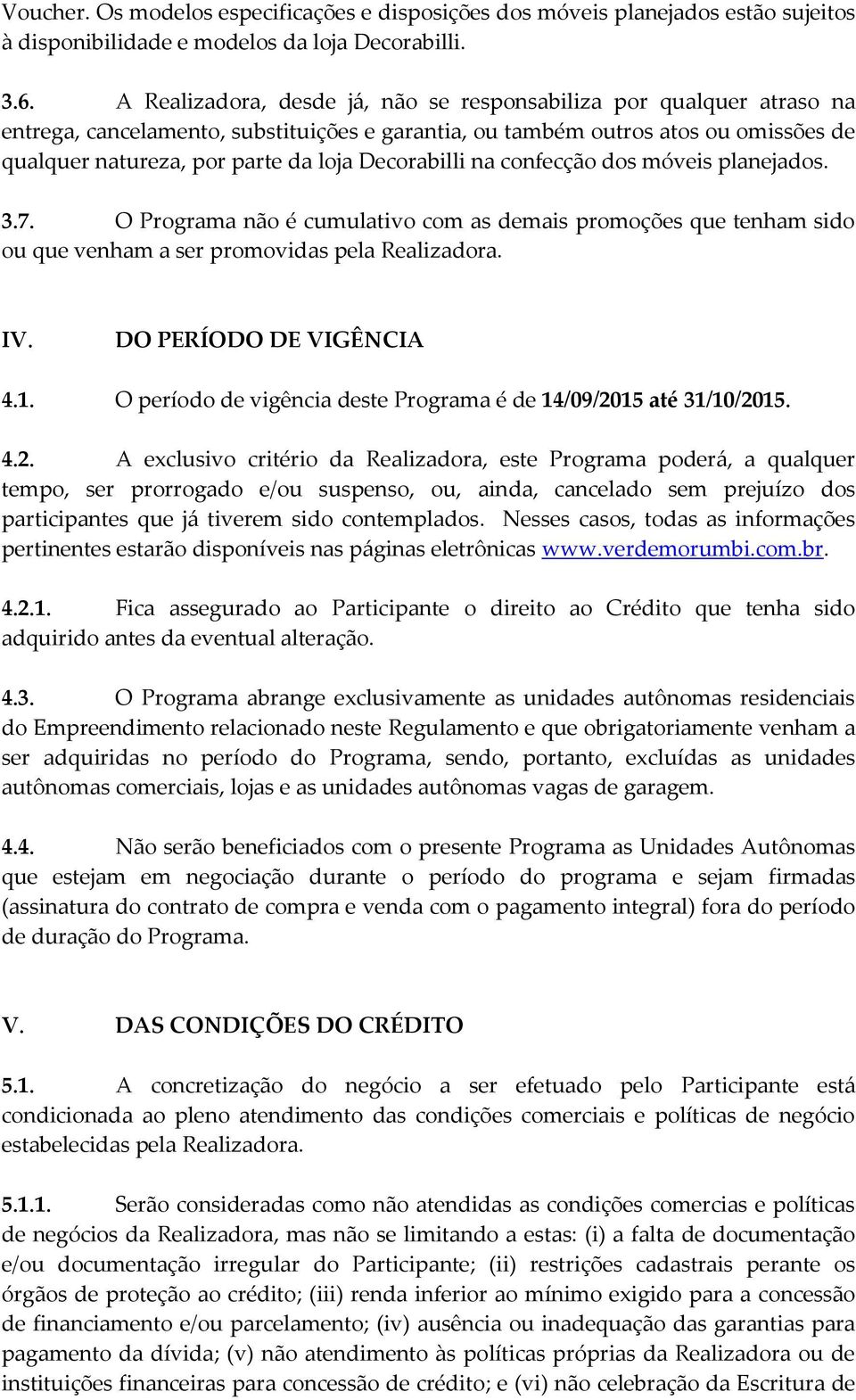 Decorabilli na confecção dos móveis planejados. 3.7. O Programa não é cumulativo com as demais promoções que tenham sido ou que venham a ser promovidas pela Realizadora. IV. DO PERÍODO DE VIGÊNCIA 4.