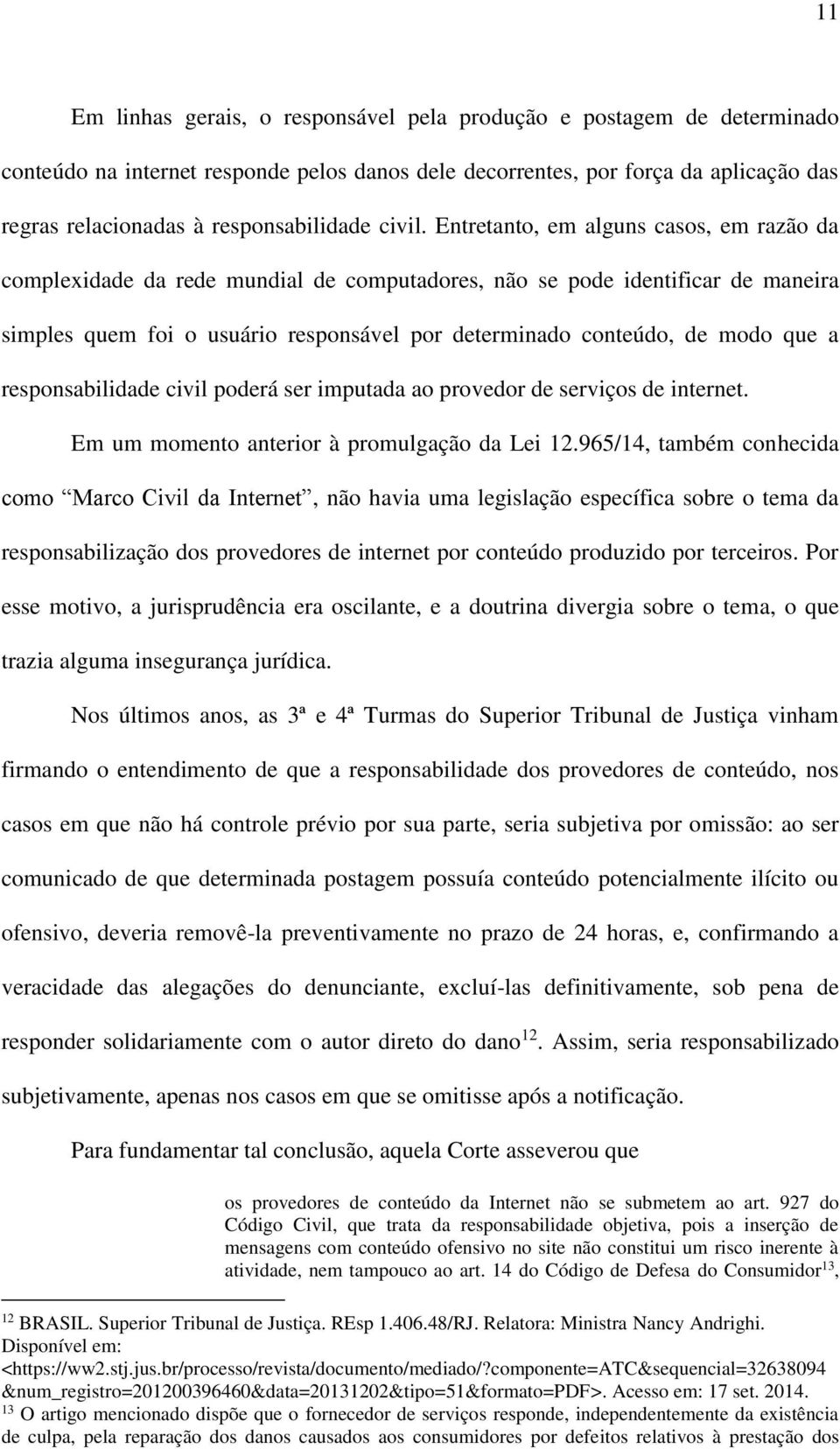 Entretanto, em alguns casos, em razão da complexidade da rede mundial de computadores, não se pode identificar de maneira simples quem foi o usuário responsável por determinado conteúdo, de modo que