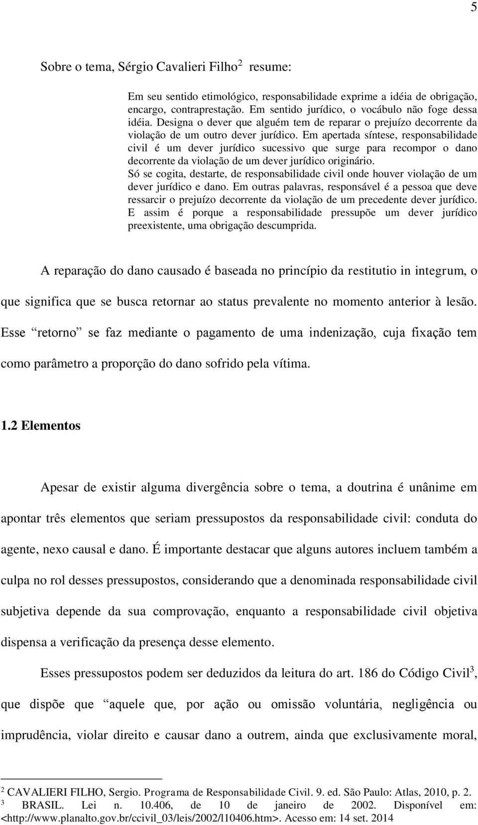 Em apertada síntese, responsabilidade civil é um dever jurídico sucessivo que surge para recompor o dano decorrente da violação de um dever jurídico originário.