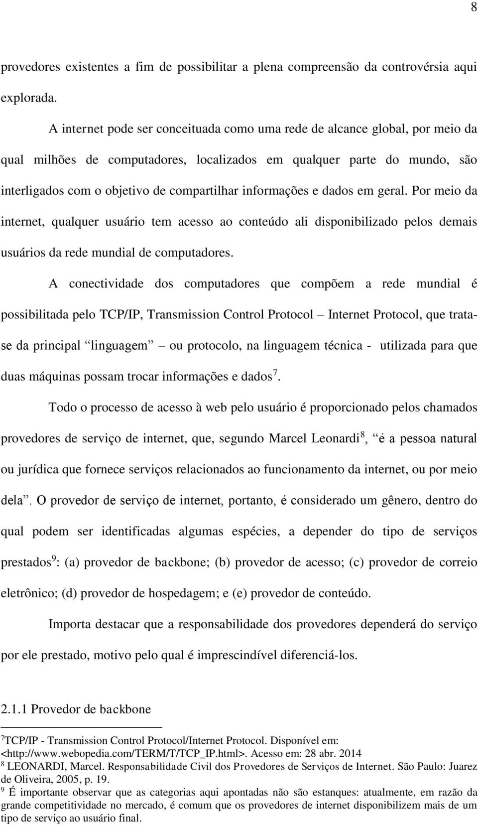 informações e dados em geral. Por meio da internet, qualquer usuário tem acesso ao conteúdo ali disponibilizado pelos demais usuários da rede mundial de computadores.