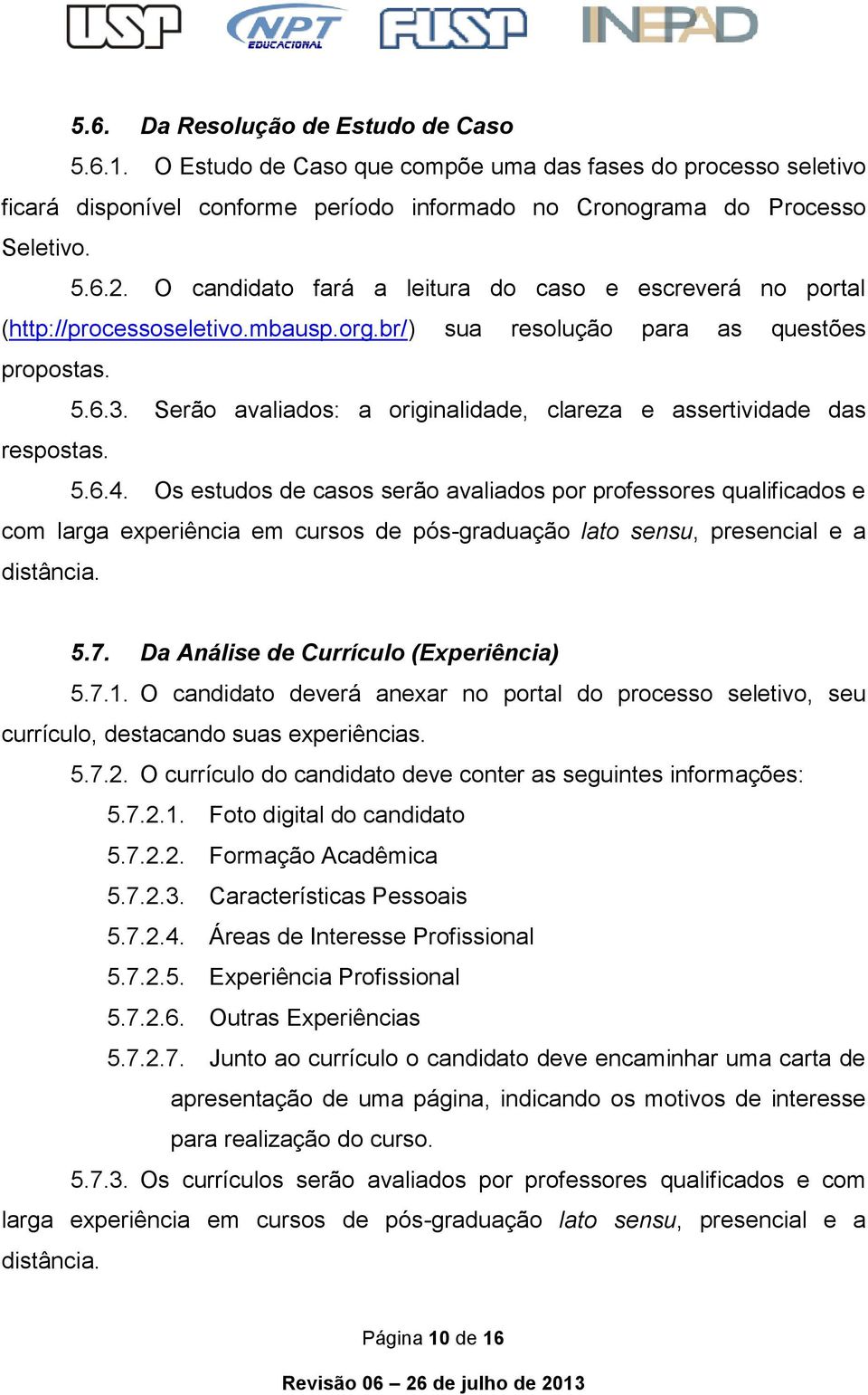 Serão avaliados: a originalidade, clareza e assertividade das respostas. 5.6.4.