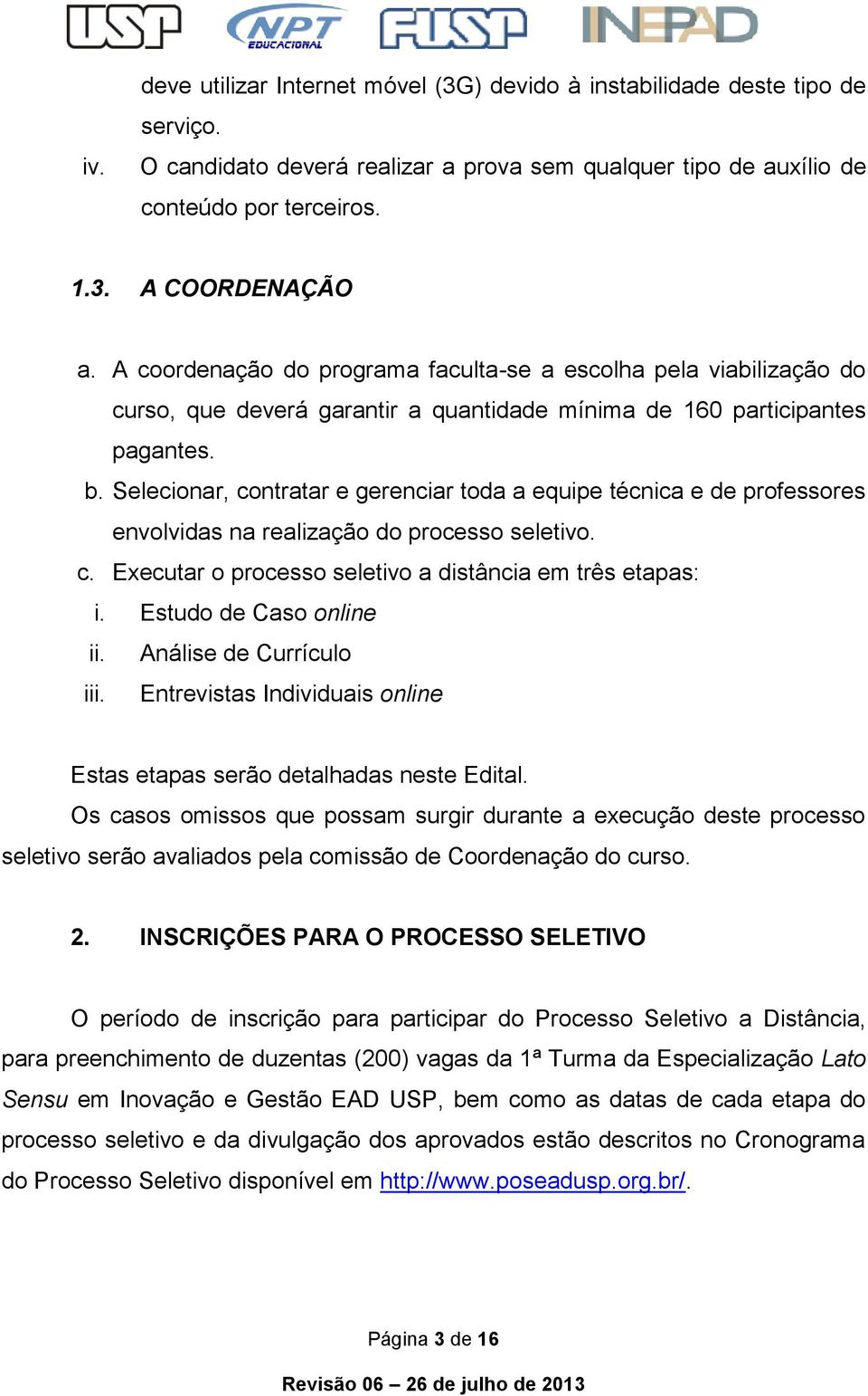 Selecionar, contratar e gerenciar toda a equipe técnica e de professores envolvidas na realização do processo seletivo. c. Executar o processo seletivo a distância em três etapas: i.