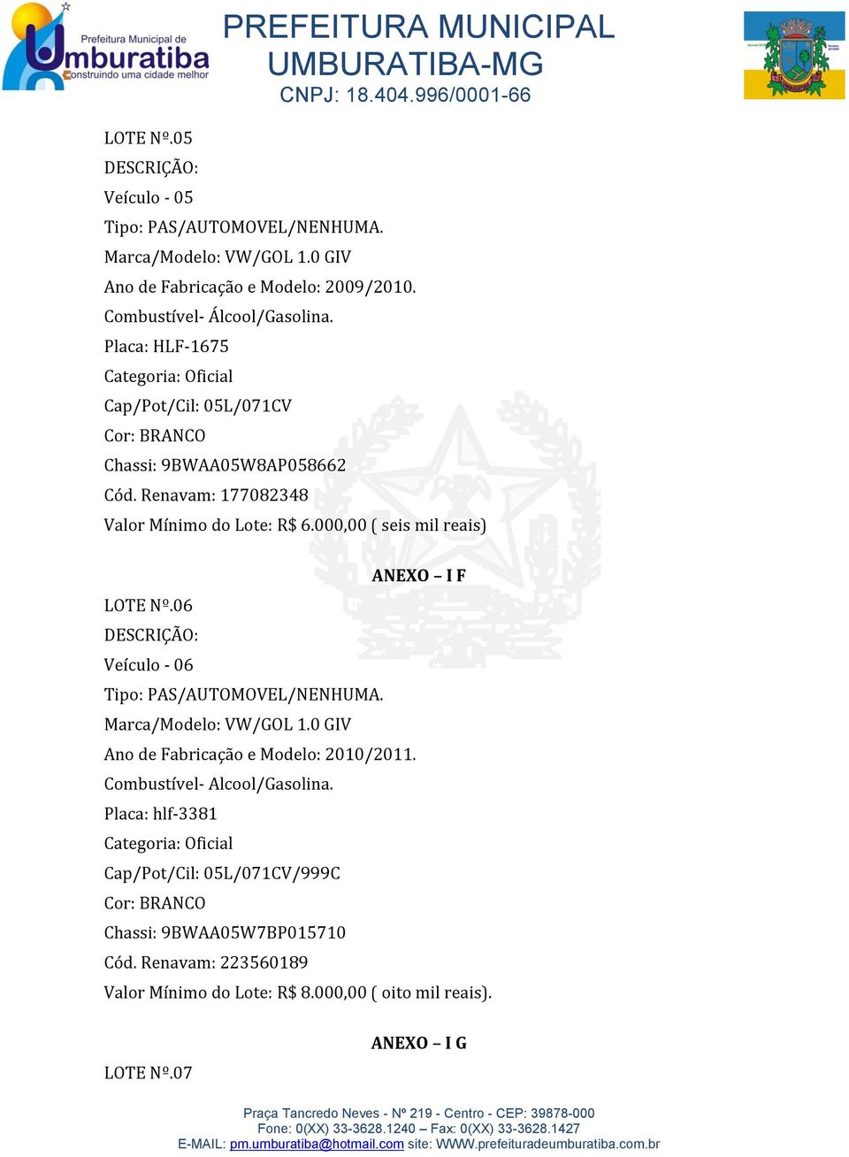 000,00 ( seis mil reais) ANEXO I F LOTE Nº.06 Veículo - 06 Tipo: PAS/AUTOMOVEL/NENHUMA. Marca/Modelo: VW/GOL 1.0 GIV Ano de Fabricação e Modelo: 2010/2011.