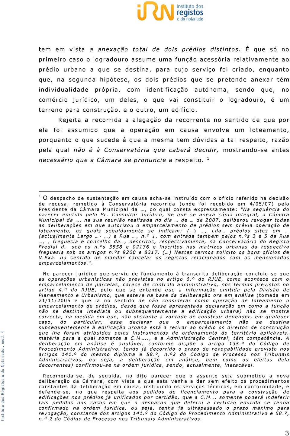 que se pretende anexar têm individualidade própria, com identificação autónoma, sendo que, no comércio jurídico, um deles, o que vai constituir o logradouro, é um terreno para construção, e o outro,