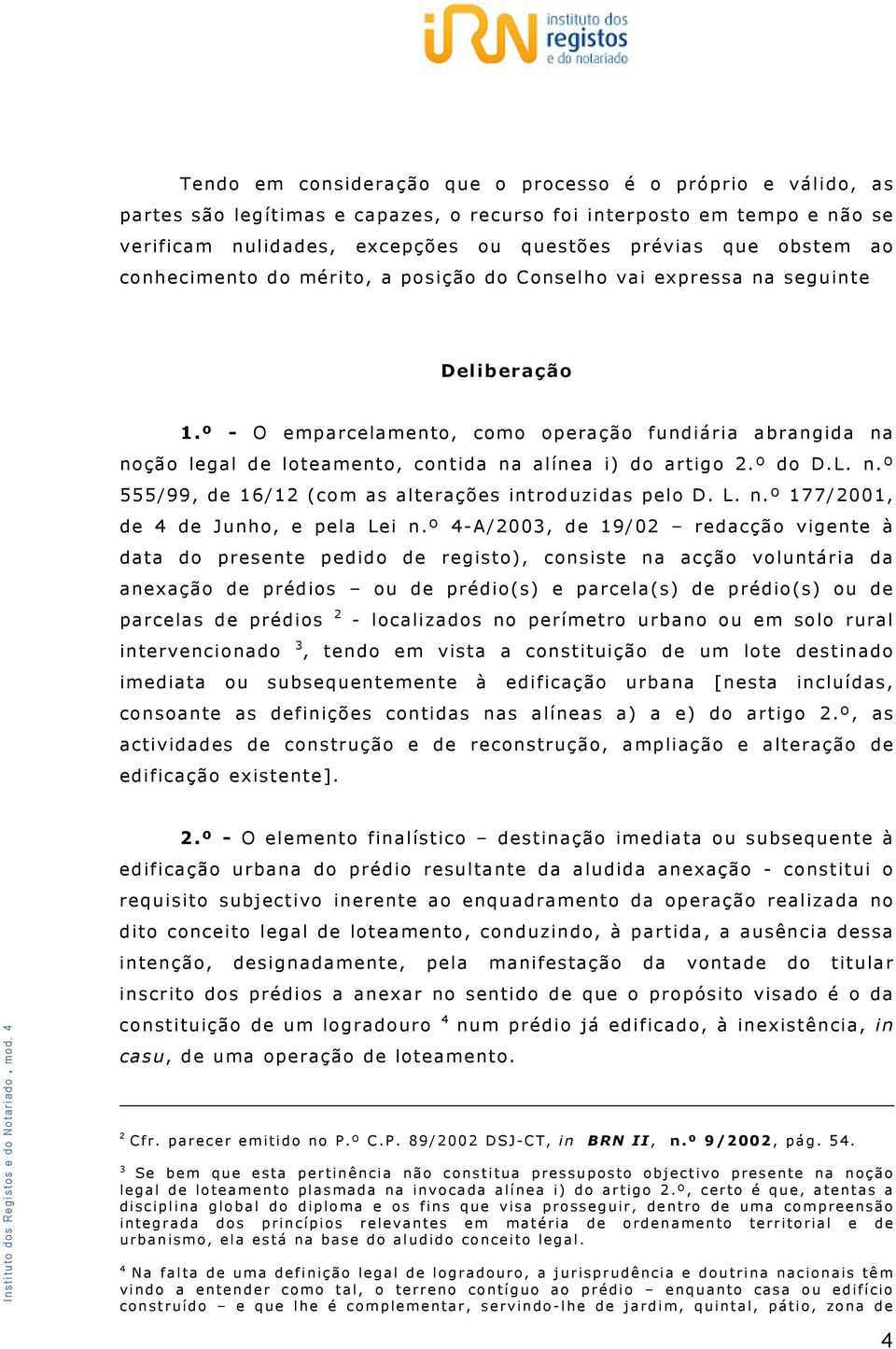 º - O emparcelamento, como operação fundiária abrangida na noção legal de loteamento, contida na alínea i) do artigo 2.º do D.L. n.º 555/99, de 16/12 (com as alterações introduzidas pelo D. L. n.º 177/2001, de 4 de Junho, e pela Lei n.