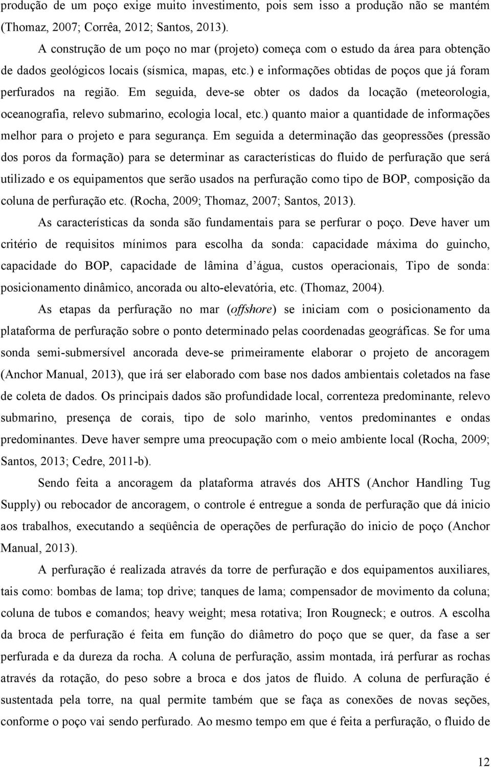 Em seguida, deve-se obter os dados da locação (meteorologia, oceanografia, relevo submarino, ecologia local, etc.) quanto maior a quantidade de informações melhor para o projeto e para segurança.