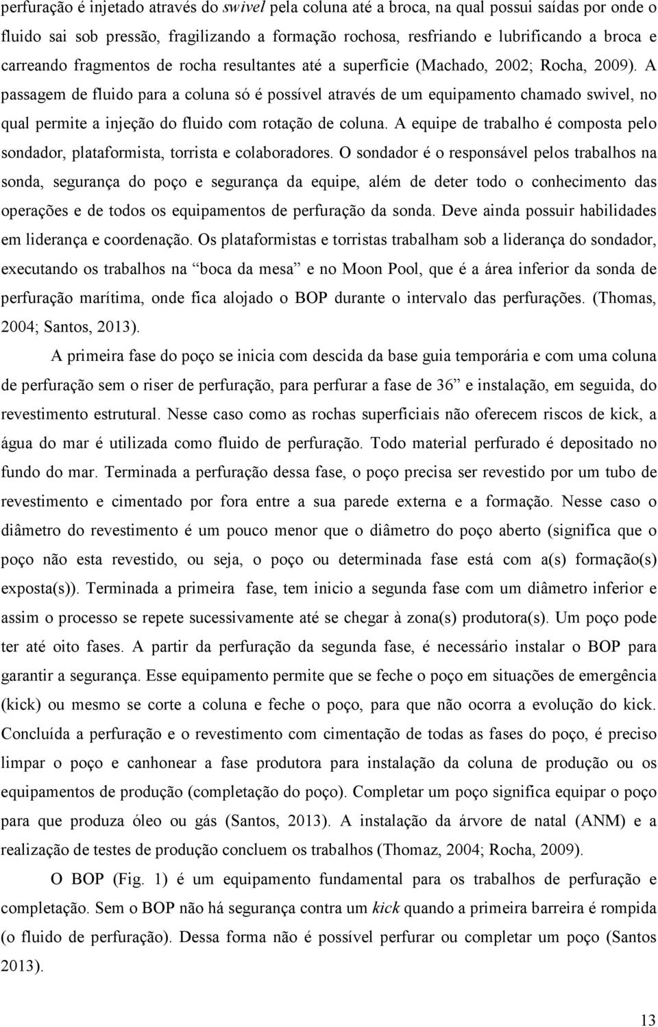 A passagem de fluido para a coluna só é possível através de um equipamento chamado swivel, no qual permite a injeção do fluido com rotação de coluna.