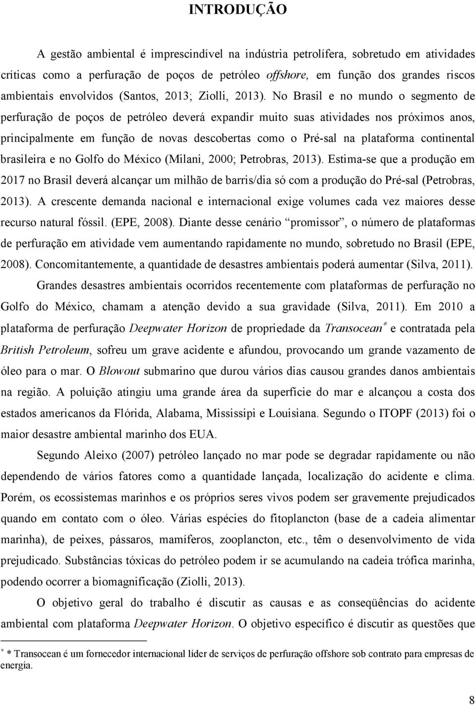 No Brasil e no mundo o segmento de perfuração de poços de petróleo deverá expandir muito suas atividades nos próximos anos, principalmente em função de novas descobertas como o Pré-sal na plataforma