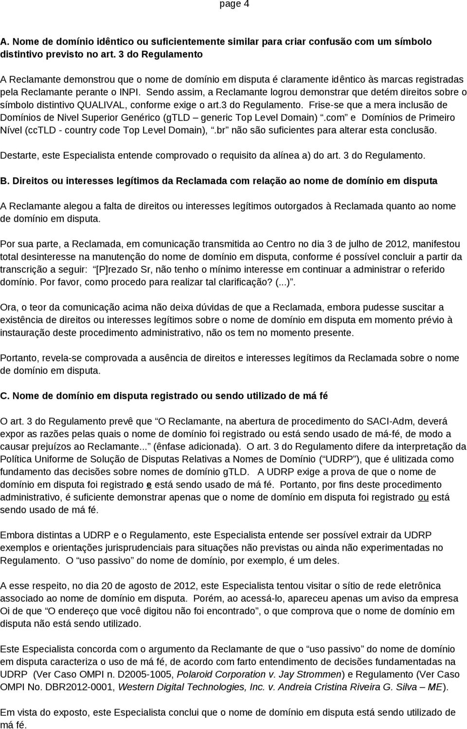 Sendo assim, a Reclamante logrou demonstrar que detém direitos sobre o símbolo distintivo QUALIVAL, conforme exige o art.3 do Regulamento.