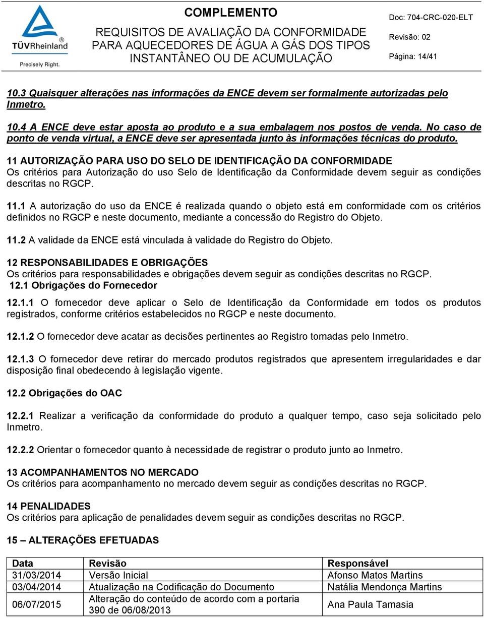 11 AUTORIZAÇÃO PARA USO DO SELO DE IDENTIFICAÇÃO DA CONFORMIDADE Os critérios para Autorização do uso Selo de Identificação da Conformidade devem seguir as condições descritas no RGCP. 11.