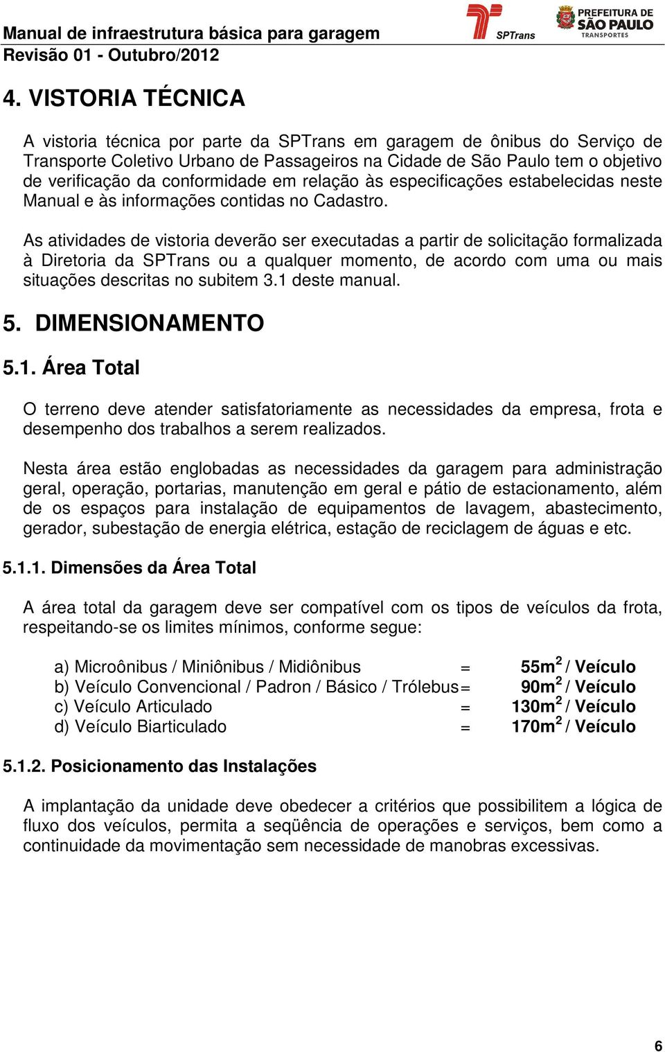 As atividades de vistoria deverão ser executadas a partir de solicitação formalizada à Diretoria da SPTrans ou a qualquer momento, de acordo com uma ou mais situações descritas no subitem 3.