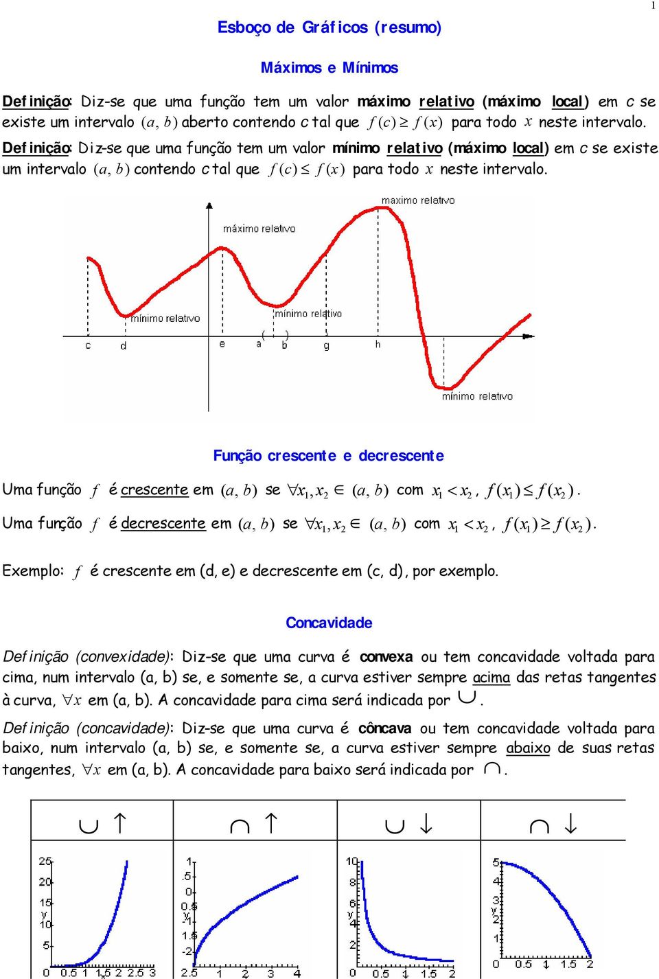 Definição: Diz-se que uma função tem um valor mínimo relativo (máximo local) em c se existe um intervalo ( a, b) contendo c tal que f ( c) f (  Função crescente e decrescente Uma função f é crescente