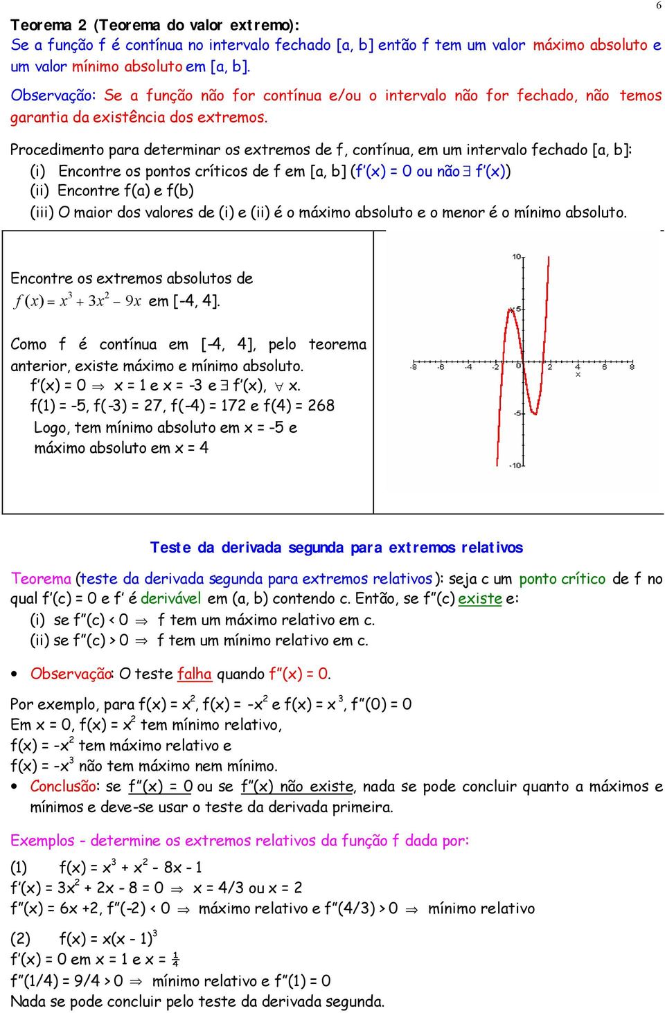 Procedimento para determinar os extremos de f, contínua, em um intervalo fechado [a, b]: (i) Encontre os pontos críticos de f em [a, b] (f (x) = 0 ou não f (x)) (ii) Encontre f(a) e f(b) (iii) O