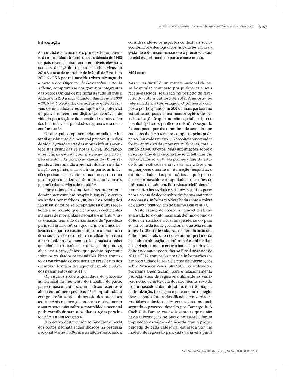 A taxa de mortalidade infantil do Brasil em 2011 foi 15,3 por mil nascidos vivos, alcançando a meta 4 dos Objetivos de Desenvolvimento do Milênio, compromisso dos governos integrantes das Nações