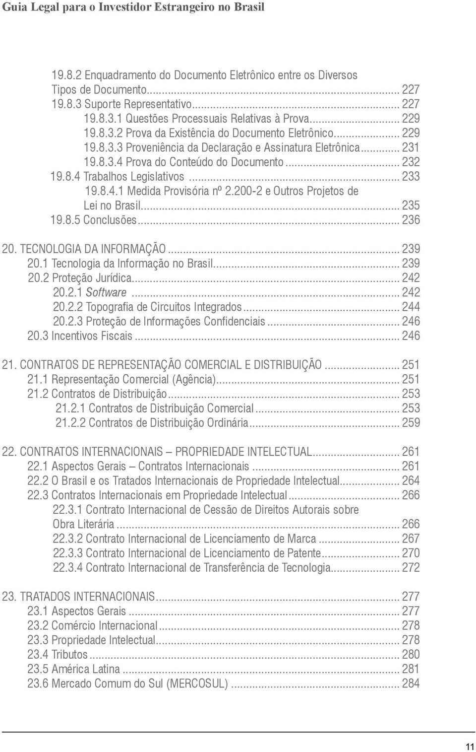 200-2 e Outros Projetos de Lei no Brasil... 235 19.8.5 Conclusões... 236 20. TECNOLOGIA DA INFORMAÇÃO... 239 20.1 Tecnologia da Informação no Brasil... 239 20.2 Proteção Jurídica... 242 20.2.1 Software.