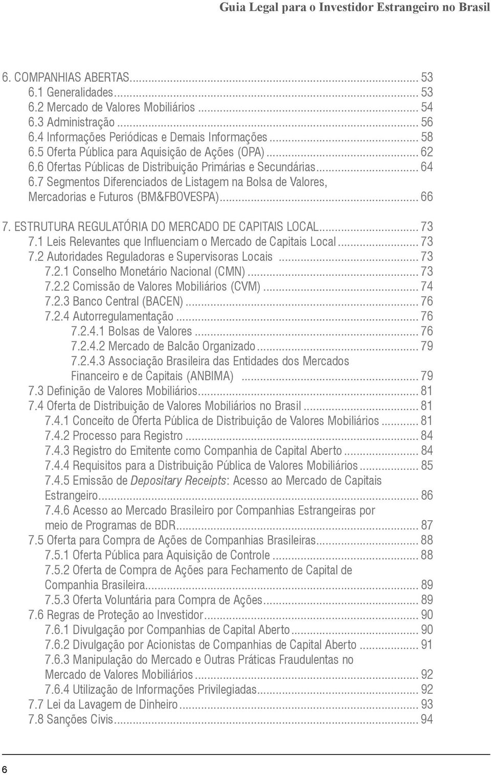 7 Segmentos Diferenciados de Listagem na Bolsa de Valores, Mercadorias e Futuros (BM&FBOVESPA)... 66 7. ESTRUTURA REGULATÓRIA DO MERCADO DE CAPITAIS LOCAL... 73 7.