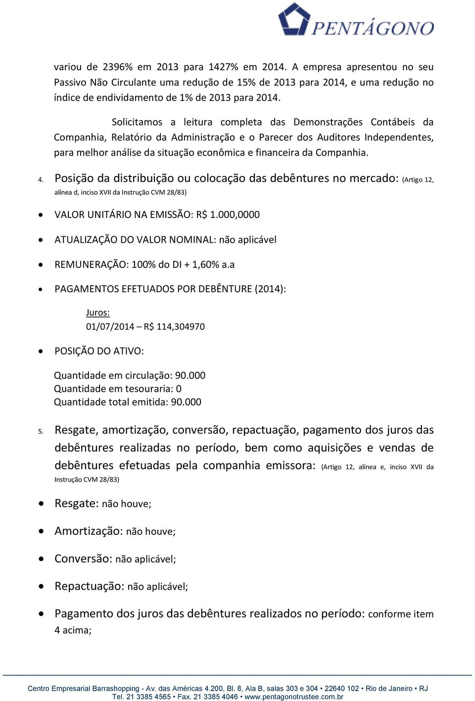 Companhia. 4. Posição da distribuição ou colocação das debêntures no mercado: (Artigo 12, alínea d, inciso XVII da Instrução CVM 28/83) VALOR UNITÁRIO NA EMISSÃO: R$ 1.