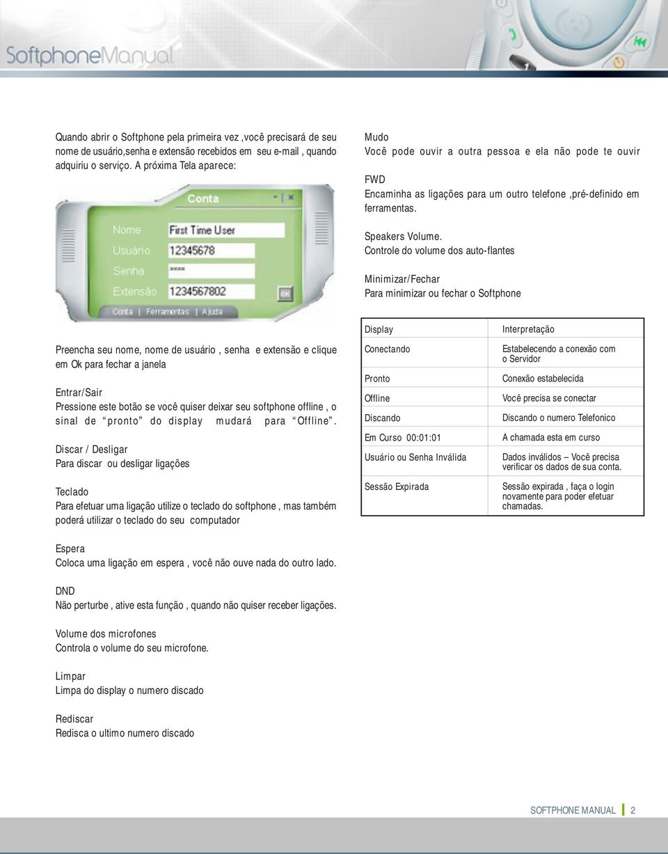 Controle do volume dos auto-flantes Minimizar/Fechar Para minimizar ou fechar o Softphone Preencha seu nome, nome de usuário, senha e extensão e clique em Ok para fechar a janela Entrar/Sair