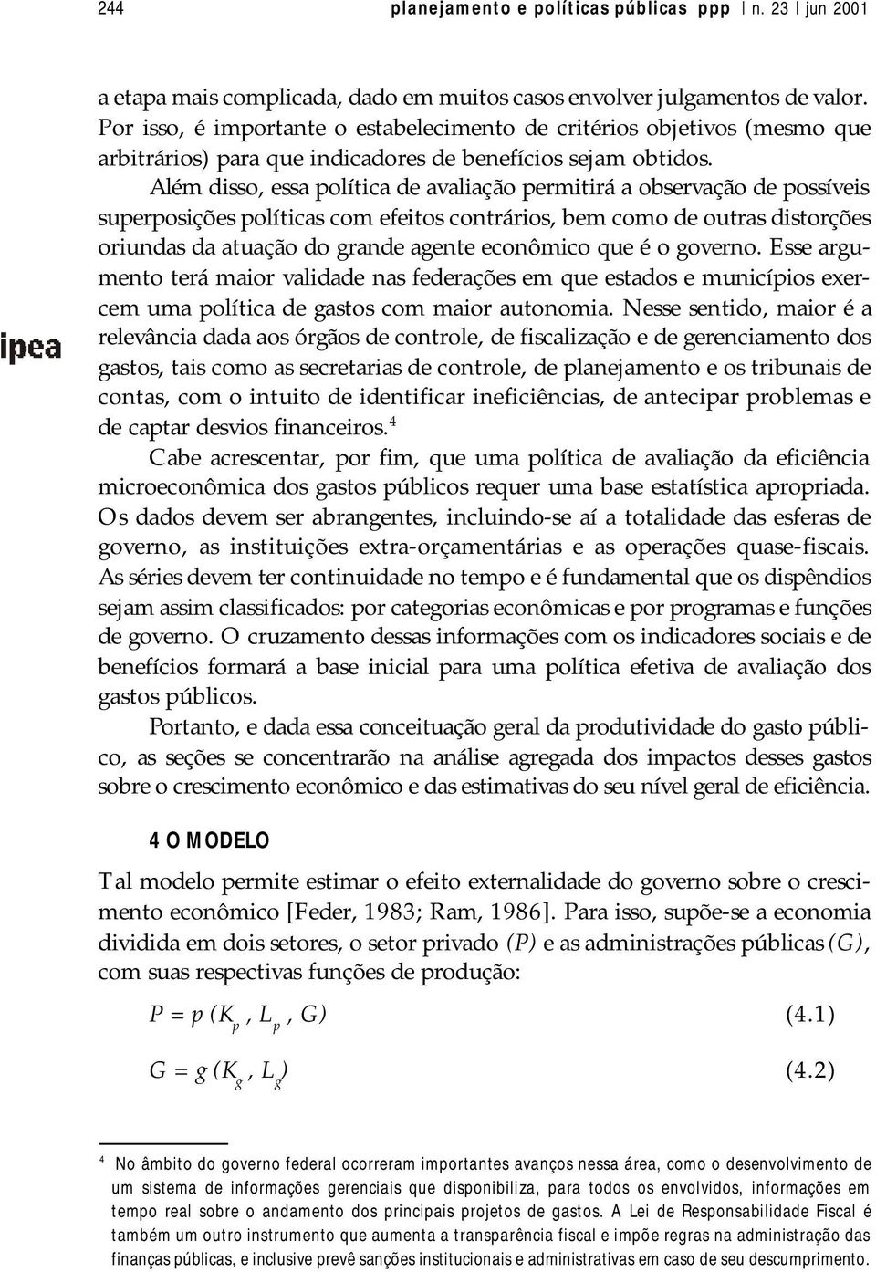 Além disso, essa olítica de avaliação ermitirá a observação de ossíveis suerosições olíticas com efeitos contrários, bem como de outras distorções oriundas da atuação do grande agente econômico que é