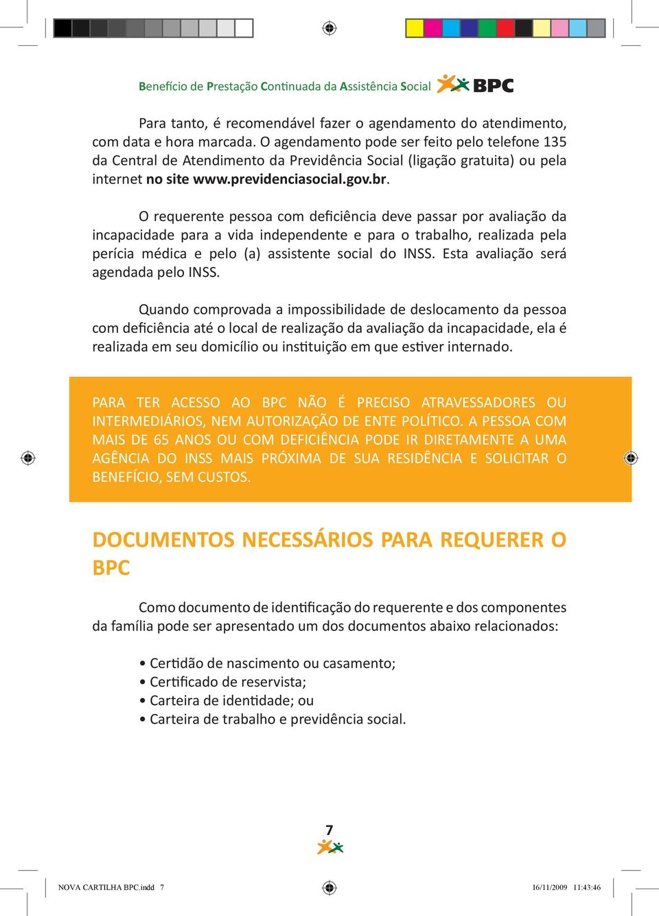 O requerente pessoa com deficiência deve passar por avaliação da incapacidade para a vida independente e para o trabalho, realizada pela perícia médica e pelo (a) assistente social do INSS.