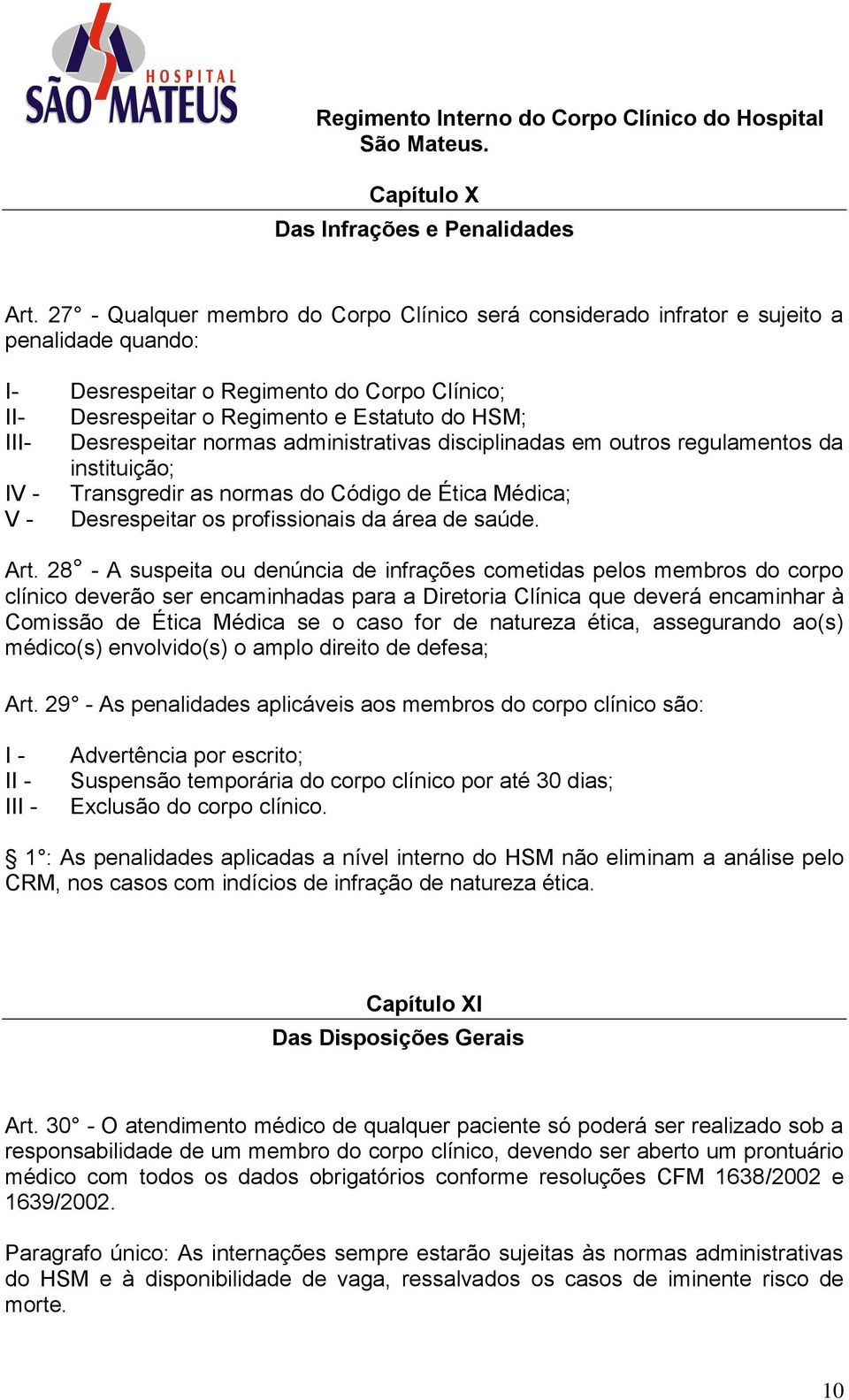 Desrespeitar normas administrativas disciplinadas em outros regulamentos da instituição; IV - Transgredir as normas do Código de Ética Médica; V - Desrespeitar os profissionais da área de saúde. Art.