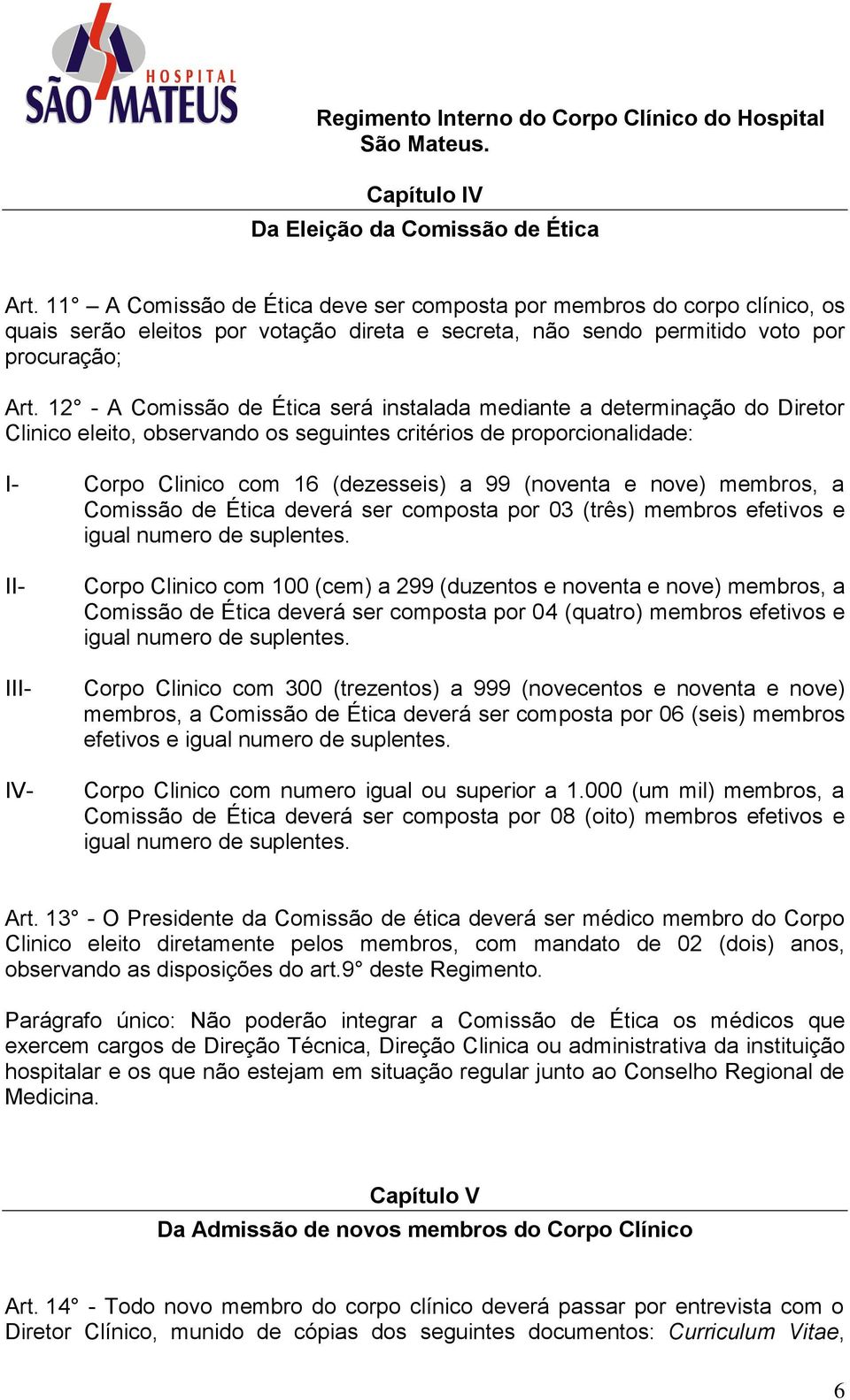 12 - A Comissão de Ética será instalada mediante a determinação do Diretor Clinico eleito, observando os seguintes critérios de proporcionalidade: I- Corpo Clinico com 16 (dezesseis) a 99 (noventa e