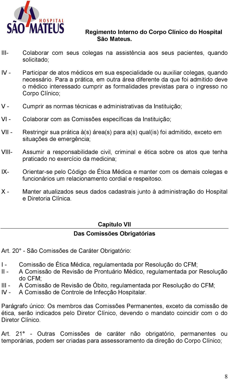 Para a prática, em outra área diferente da que foi admitido deve o médico interessado cumprir as formalidades previstas para o ingresso no Corpo Clínico; Cumprir as normas técnicas e administrativas