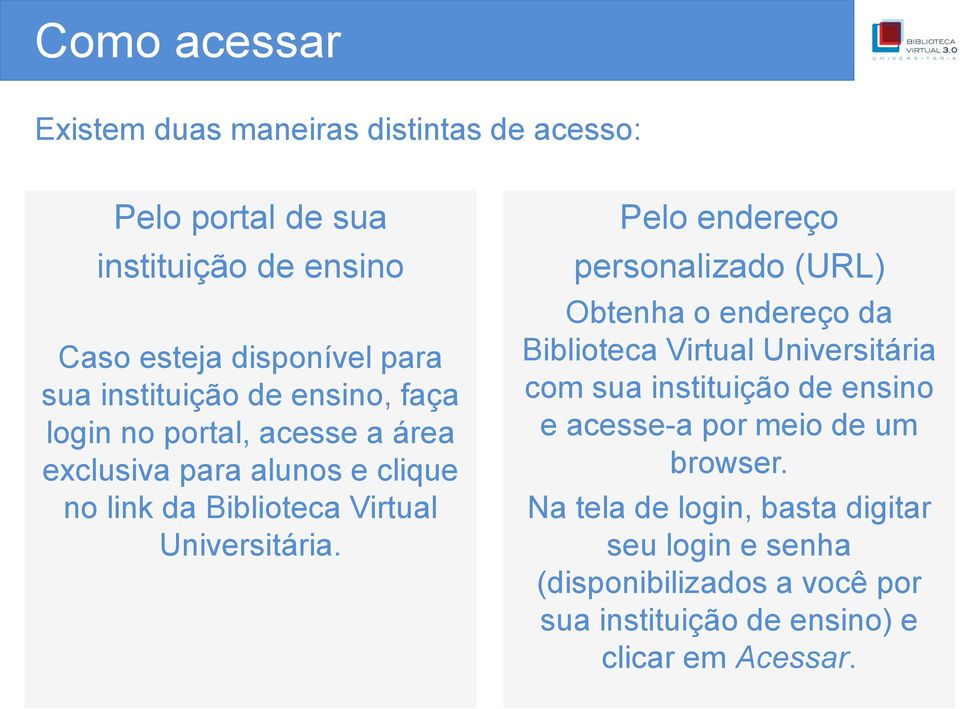 Pelo endereço personalizado (URL) Obtenha o endereço da Biblioteca Virtual Universitária com sua instituição de ensino e acesse-a por