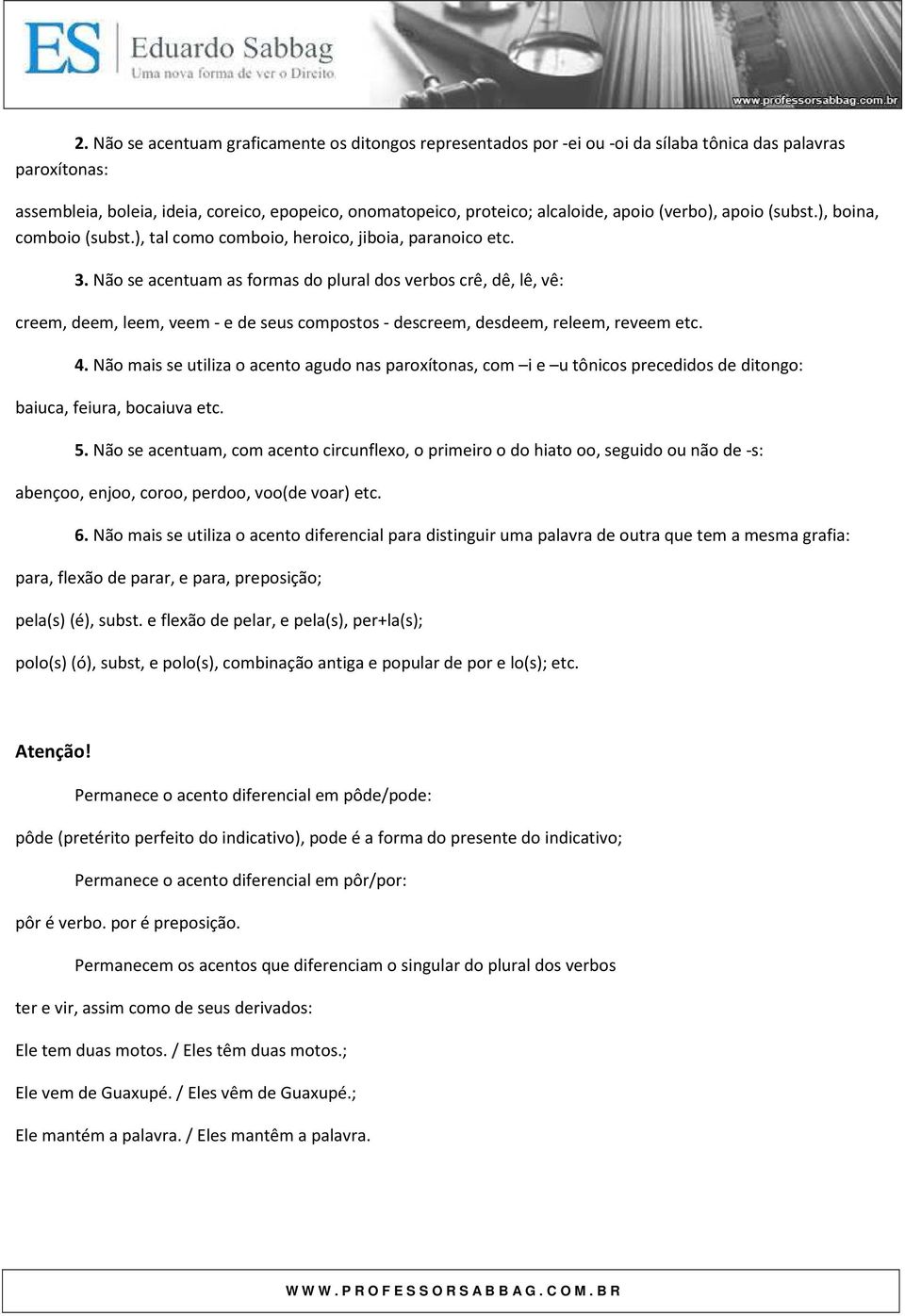 Não se acentuam as formas do plural dos verbos crê, dê, lê, vê: creem, deem, leem, veem - e de seus compostos - descreem, desdeem, releem, reveem etc. 4.