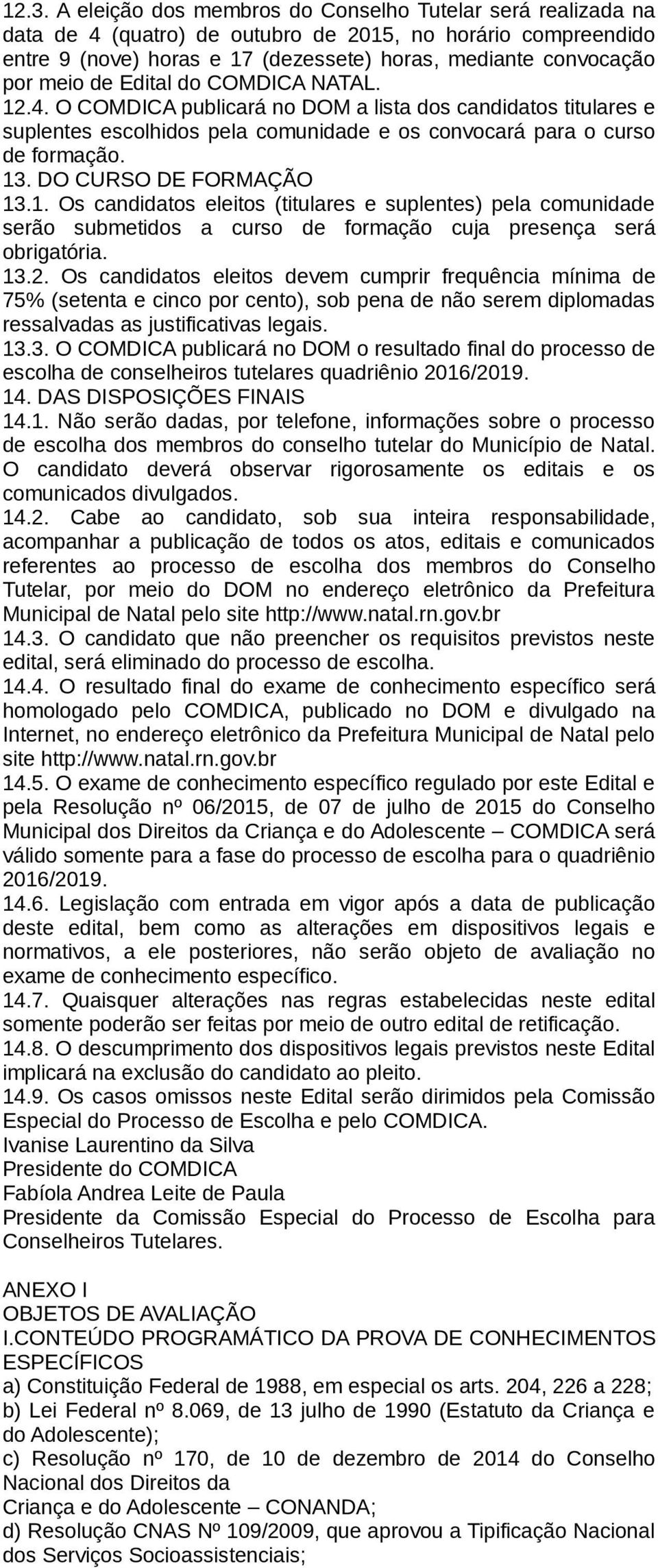 DO CURSO DE FORMAÇÃO 13.1. Os candidatos eleitos (titulares e suplentes) pela comunidade serão submetidos a curso de formação cuja presença será obrigatória. 13.2.